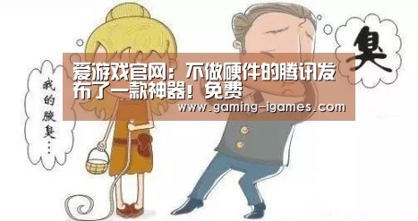 爱游戏官网:不做硬件的腾讯发布了一款神器!免费(图2) 爱游戏官网:不做硬件的腾讯发布了一款神器!免费(图2)