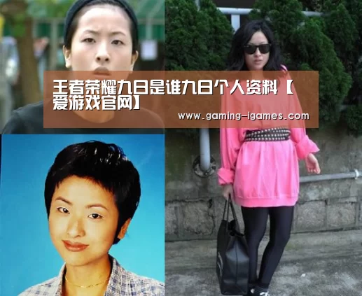 王者荣耀九日是谁九日个人资料【爱游戏官网】