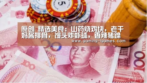 原创 精选美食：山药烧鸡块，老干妈酱排骨，馒头炸虾球，香辣猪蹄的做法|爱游戏官网(图4)
