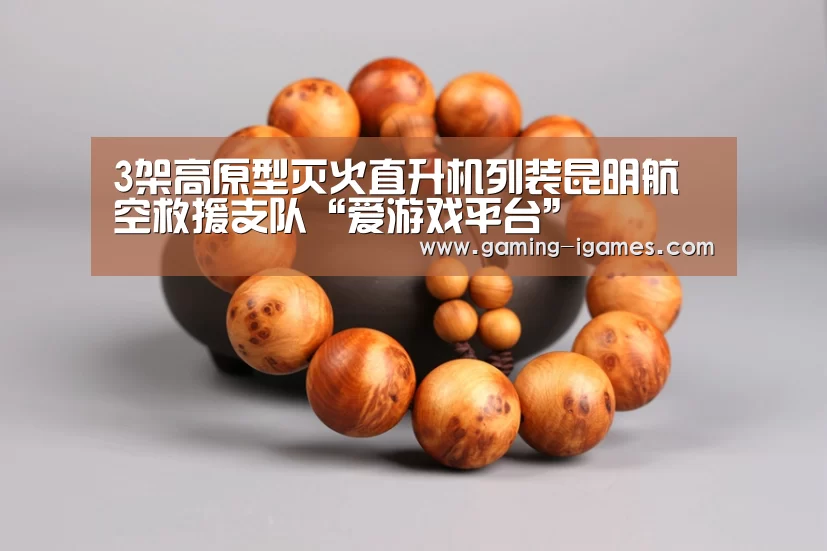 3架高原型灭火直升机列装昆明航空救援支队“爱游戏平台”(图2) 爱游戏官网
