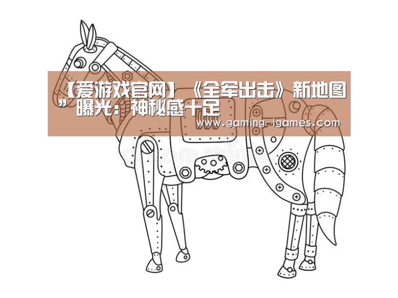 【爱游戏官网】《全军出击》新地图”曝光：神秘感十足