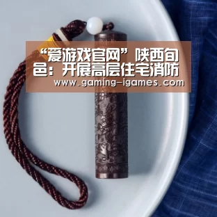“爱游戏官网”陕西旬邑:开展高层住宅消防应急救援演练(图4) 爱游戏官网